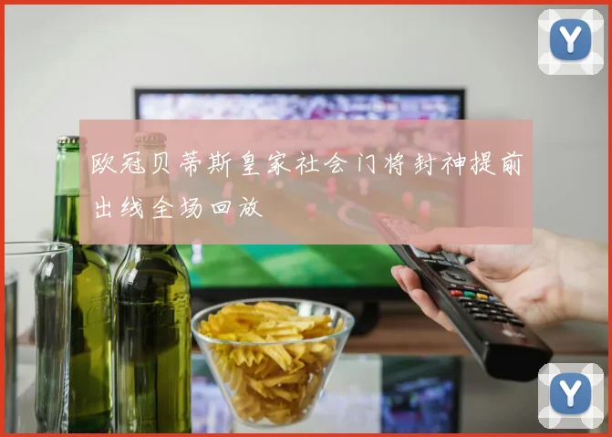 欧冠贝蒂斯皇家社会门将封神提前出线全场回放