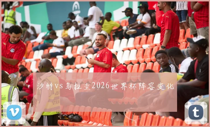 沙特vs乌拉圭2026世界杯阵容变化