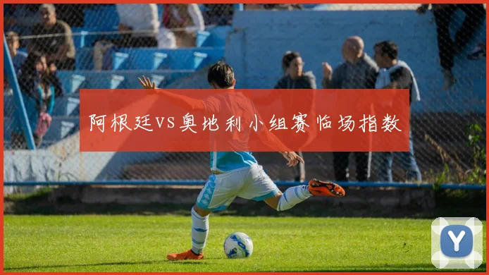 阿根廷vs奥地利小组赛临场指数