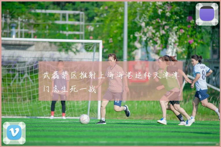 武磊禁区推射上海海港逆转天津津门虎生死一战