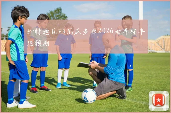 科特迪瓦vs厄瓜多尔2026世界杯半场预测