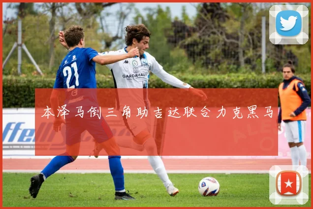 本泽马倒三角助吉达联合力克黑马
