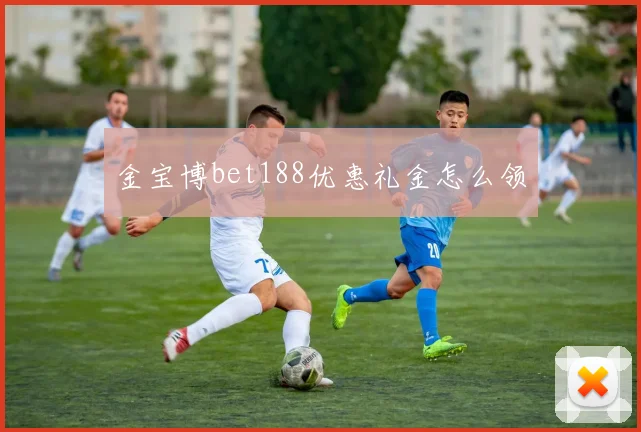 金宝博bet188优惠礼金怎么领