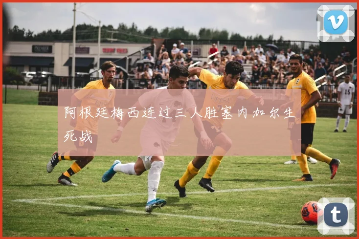 阿根廷梅西连过三人胜塞内加尔生死战
