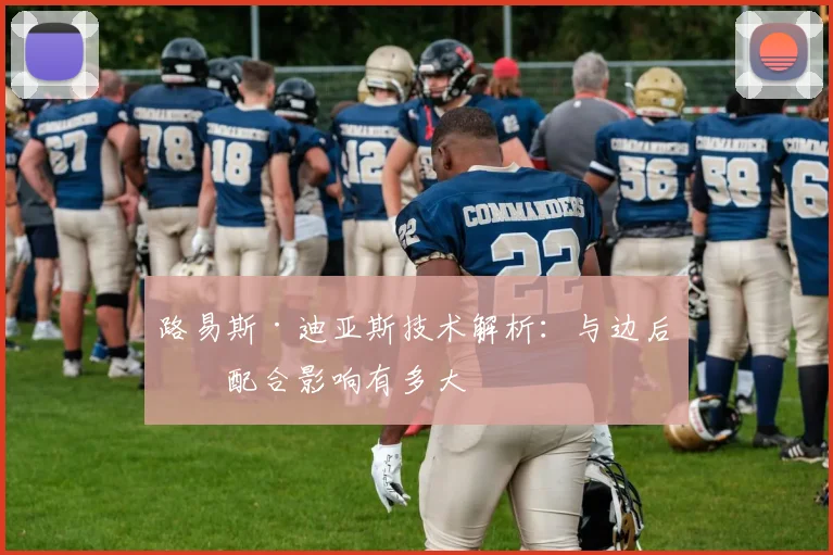 路易斯·迪亚斯技术解析：与边后卫配合影响有多大