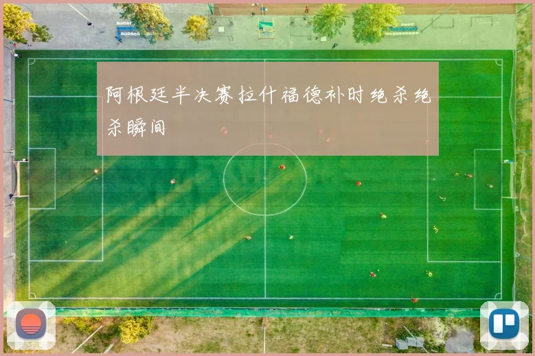 阿根廷半决赛拉什福德补时绝杀绝杀瞬间