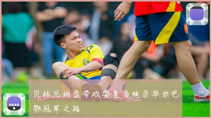 贝林厄姆盘带戏耍皇马绝杀毕尔巴鄂冠军之路