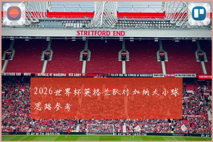 2026世界杯英格兰队对加纳大小球思路参考