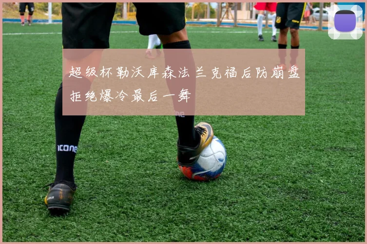 超级杯勒沃库森法兰克福后防崩盘拒绝爆冷最后一舞