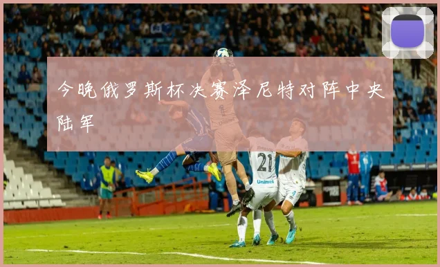 今晚俄罗斯杯决赛泽尼特对阵中央陆军