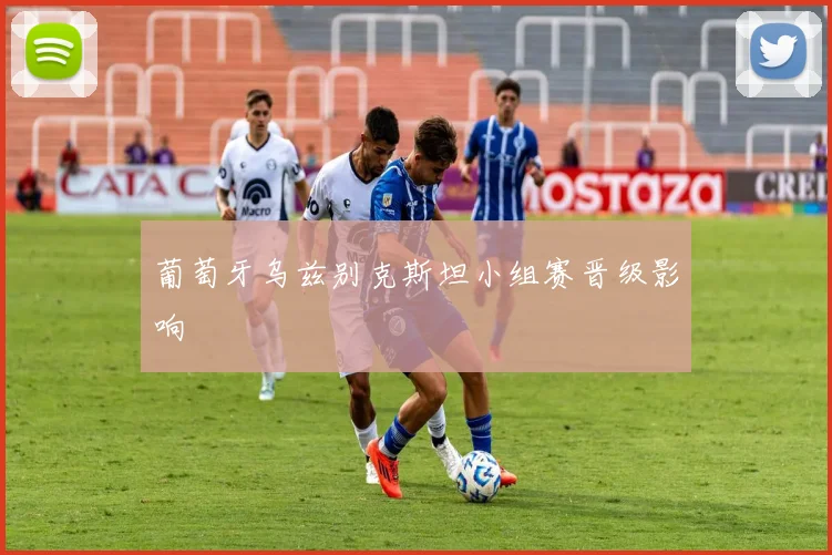 葡萄牙乌兹别克斯坦小组赛晋级影响