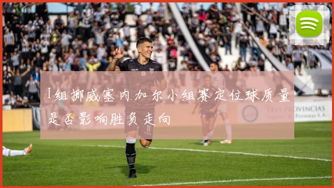 I组挪威塞内加尔小组赛定位球质量是否影响胜负走向