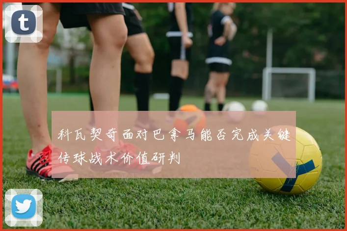 科瓦契奇面对巴拿马能否完成关键传球战术价值研判