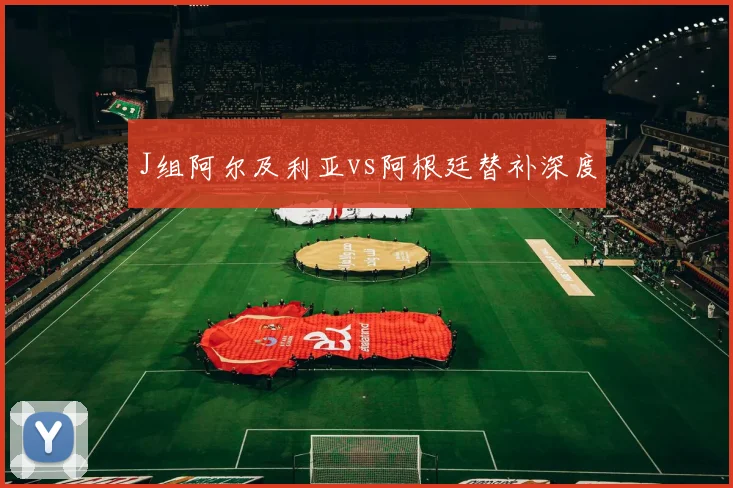 J组阿尔及利亚vs阿根廷替补深度