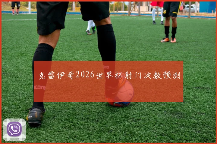 克雷伊奇2026世界杯射门次数预测