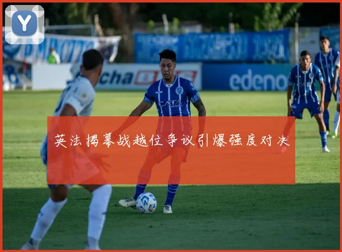 英法揭幕战越位争议引爆强度对决