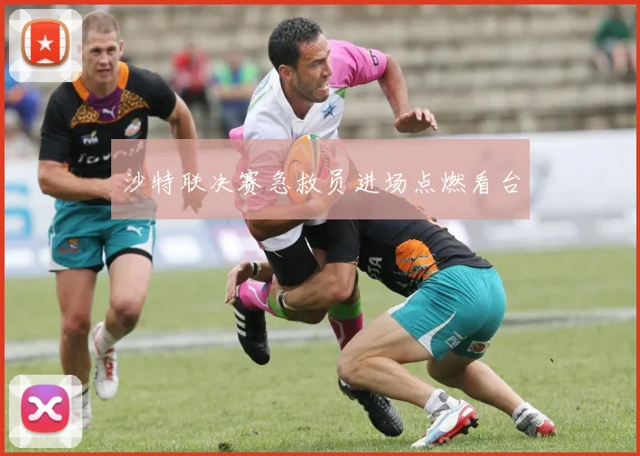 沙特联决赛急救员进场点燃看台