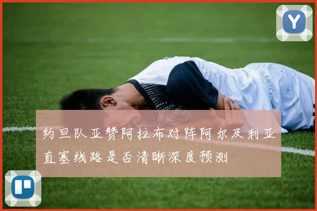 约旦队亚赞阿拉布对阵阿尔及利亚直塞线路是否清晰深度预测