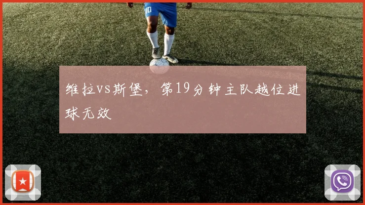 维拉vs斯堡，第19分钟主队越位进球无效