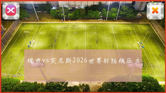 瑞典vs突尼斯2026世界杯防线压力