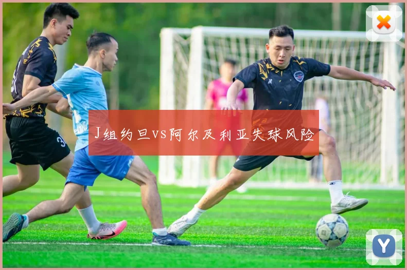 J组约旦vs阿尔及利亚失球风险