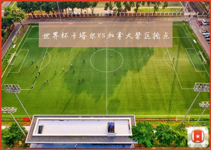 世界杯卡塔尔vs加拿大禁区抢点