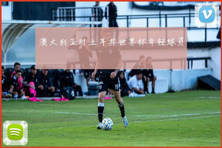 澳大利亚对土耳其世界杯年轻球员