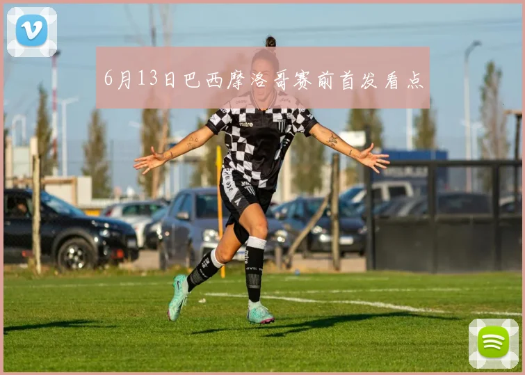 6月13日巴西摩洛哥赛前首发看点