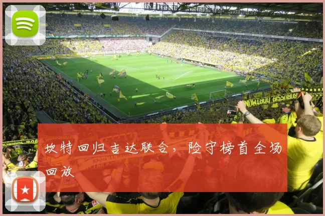 坎特回归吉达联合，险守榜首全场回放