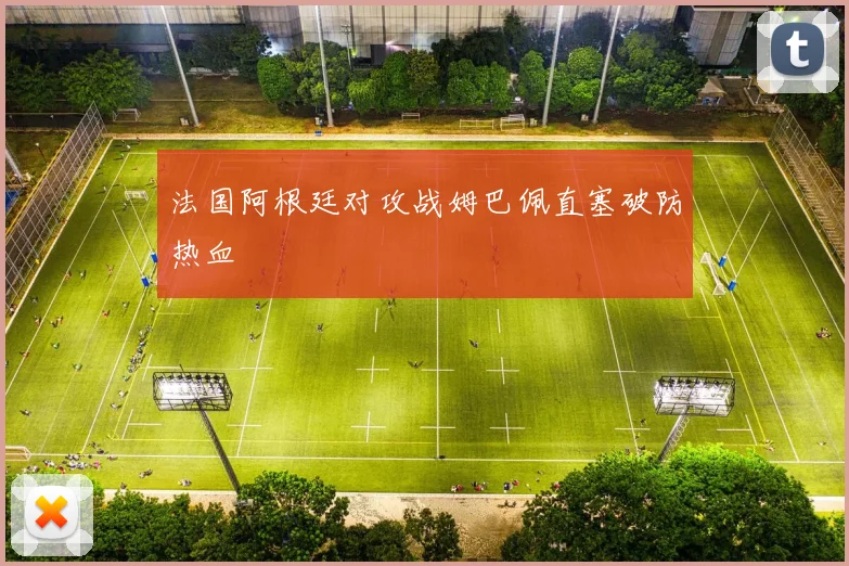 法国阿根廷对攻战姆巴佩直塞破防热血