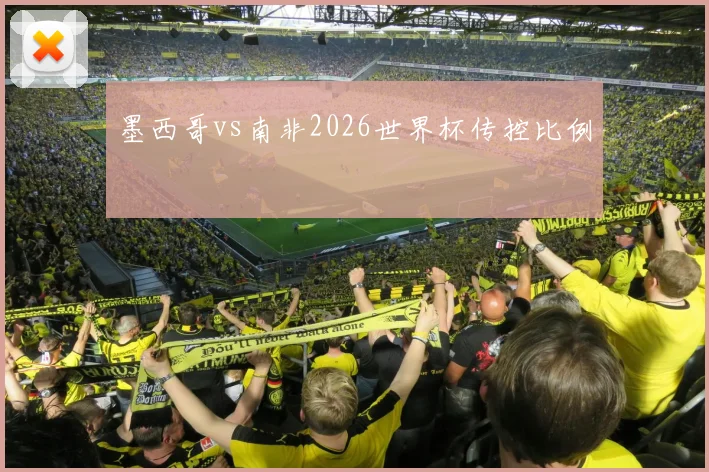 墨西哥vs南非2026世界杯传控比例