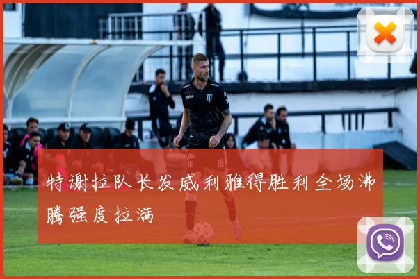 特谢拉队长发威利雅得胜利全场沸腾强度拉满