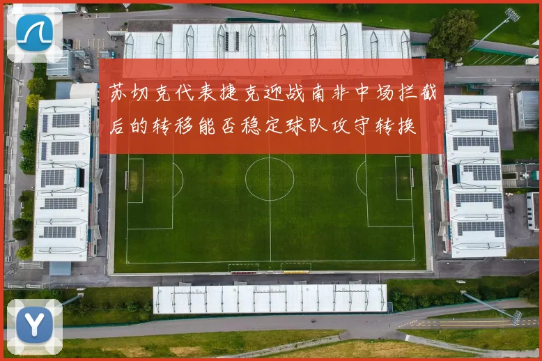 苏切克代表捷克迎战南非中场拦截后的转移能否稳定球队攻守转换