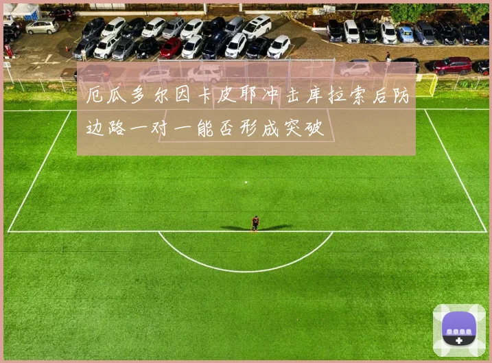 厄瓜多尔因卡皮耶冲击库拉索后防边路一对一能否形成突破