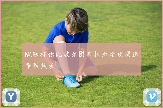 欧联杯德比波尔图布拉加进攻提速争冠焦点