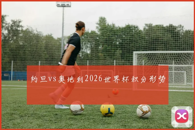 约旦vs奥地利2026世界杯积分形势