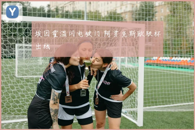 埃因霍温闪电破门 阿贾克斯欧联杯出线