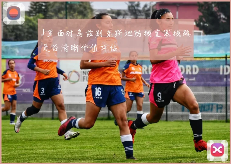 J罗面对乌兹别克斯坦防线直塞线路是否清晰价值评估