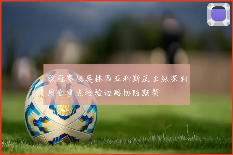 欧冠赛场奥林匹亚科斯反击纵深利用会重点检验边路协防默契
