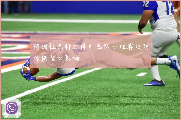 阿姆拉巴特对阵巴西队小组赛攻防转换盘口影响