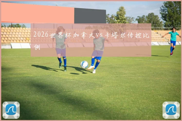 2026世界杯加拿大vs卡塔尔传控比例