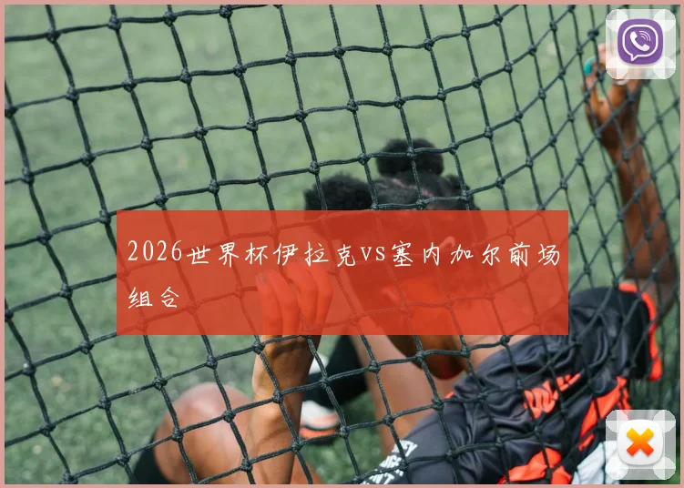 2026世界杯伊拉克vs塞内加尔前场组合