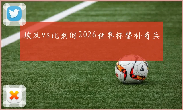 埃及vs比利时2026世界杯替补奇兵